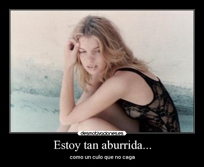 Estoy tan aburrida... - como un culo que no caga
