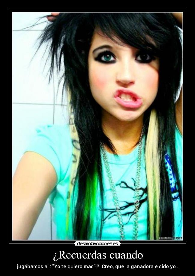 ¿Recuerdas cuando - jugábamos al : Yo te quiero mas ?  Creo, que la ganadora e sido yo .