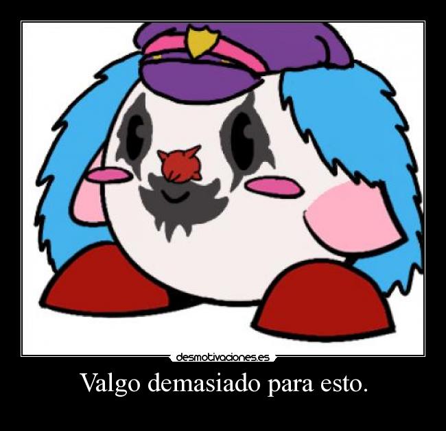 Valgo demasiado para esto. -