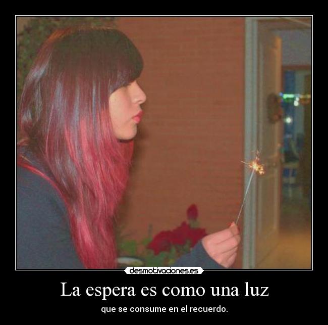 La espera es como una luz - que se consume en el recuerdo.