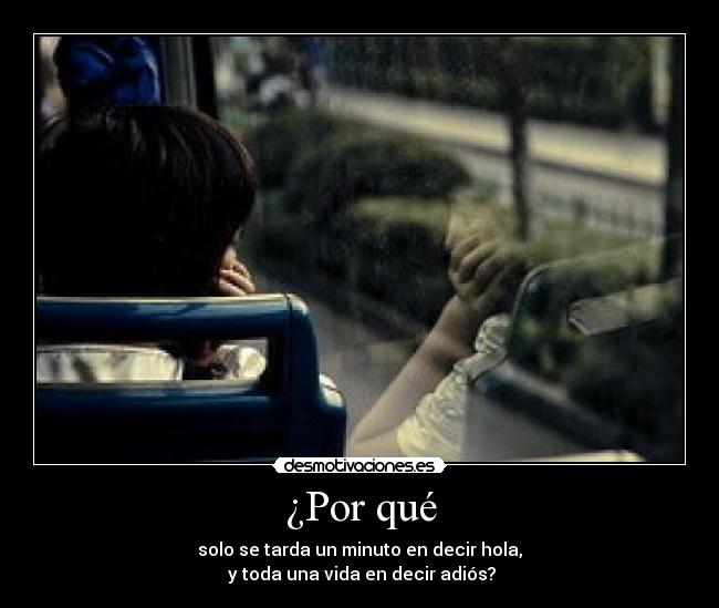 ¿Por qué - solo se tarda un minuto en decir hola,
 y toda una vida en decir adiós?