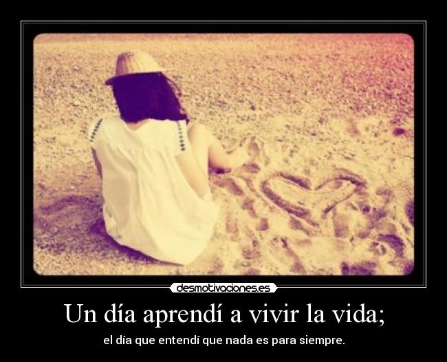 Un día aprendí a vivir la vida; -