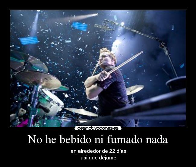 No he bebido ni fumado nada - en alrededor de 22 días
asi que déjame