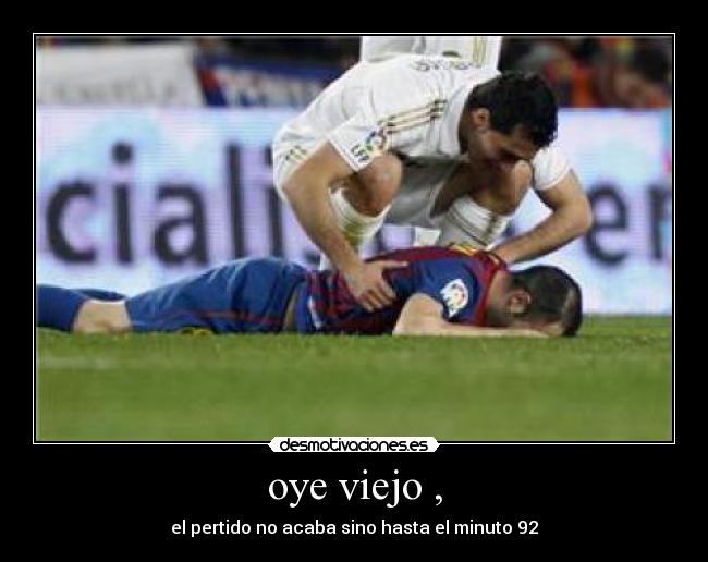 oye viejo , - el pertido no acaba sino hasta el minuto 92