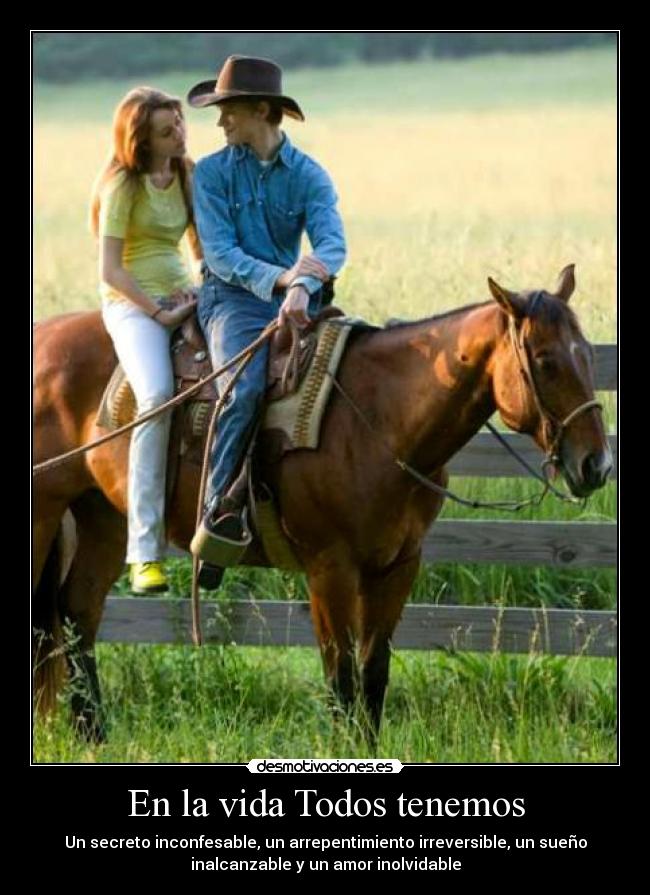 En la vida Todos tenemos - Un secreto inconfesable, un arrepentimiento irreversible, un sueño
inalcanzable y un amor inolvidable