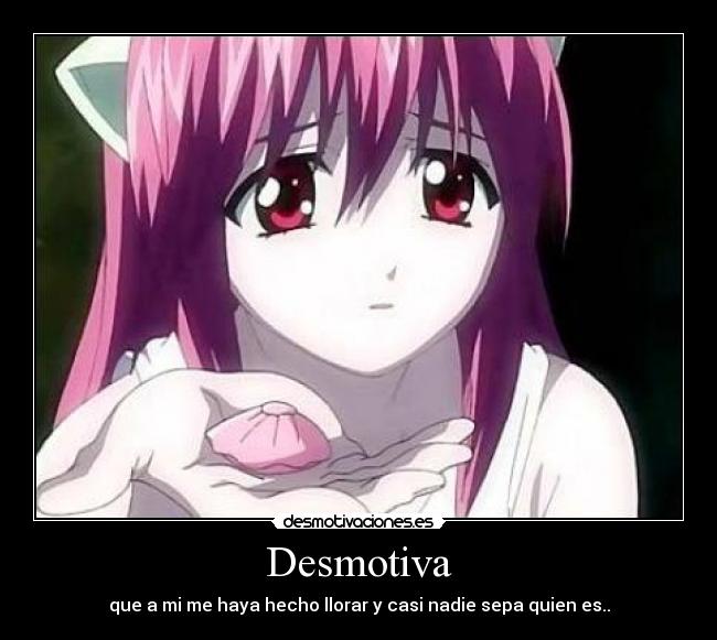 Desmotiva - que a mi me haya hecho llorar y casi nadie sepa quien es..