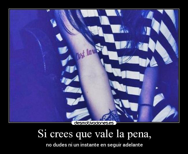 Si crees que vale la pena, -