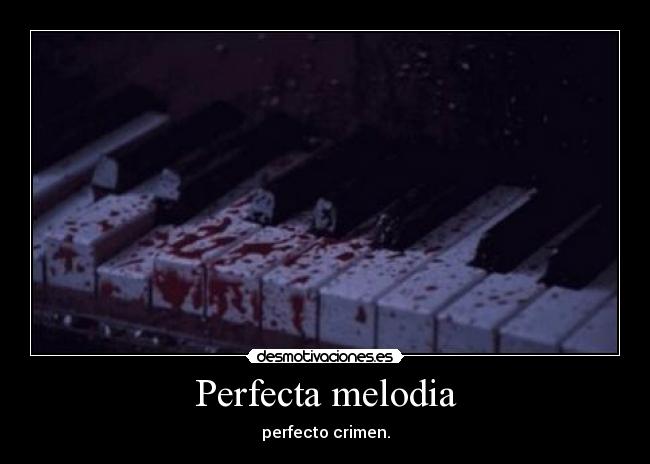 Perfecta melodia - perfecto crimen.