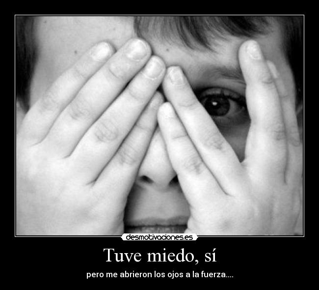 Tuve miedo, sí - pero me abrieron los ojos a la fuerza....