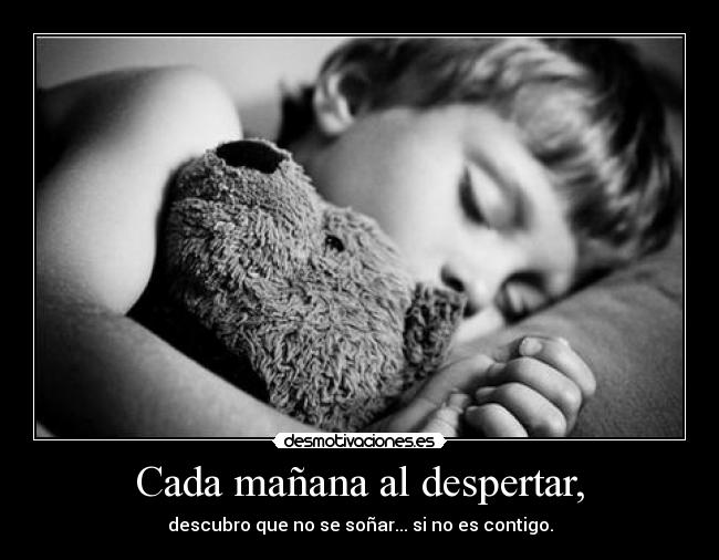 Cada mañana al despertar, - descubro que no se soñar... si no es contigo.