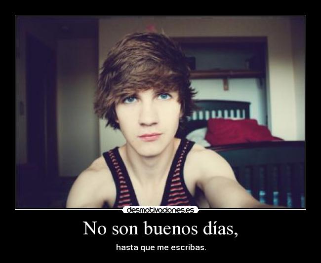 No son buenos días, - hasta que me escribas.
