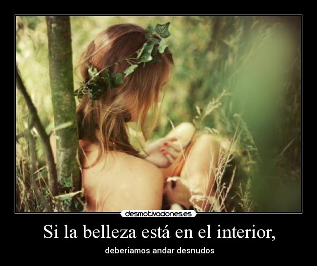 Si la belleza está en el interior, - deberiamos andar desnudos