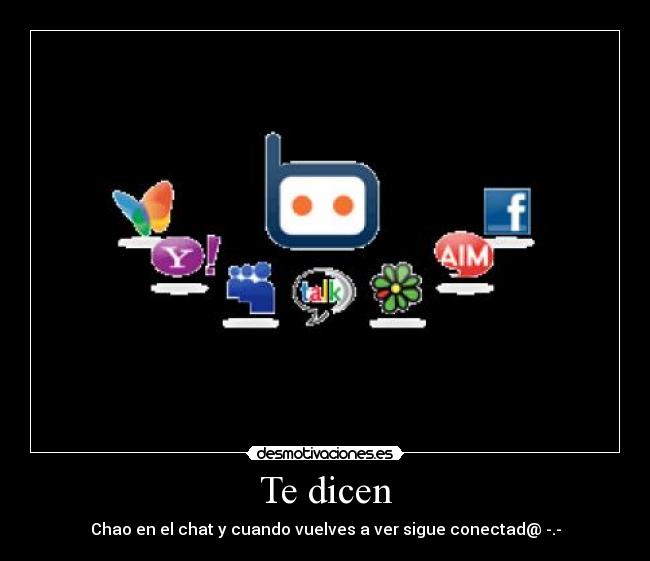 Te dicen - Chao en el chat y cuando vuelves a ver sigue conectad@ -.-
