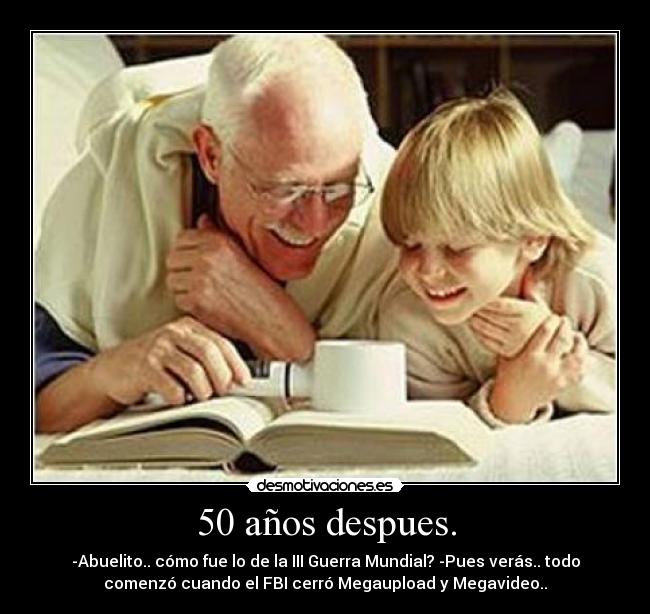 50 años despues. - -Abuelito.. cómo fue lo de la III Guerra Mundial? -Pues verás.. todo
comenzó cuando el FBI cerró Megaupload y Megavideo..