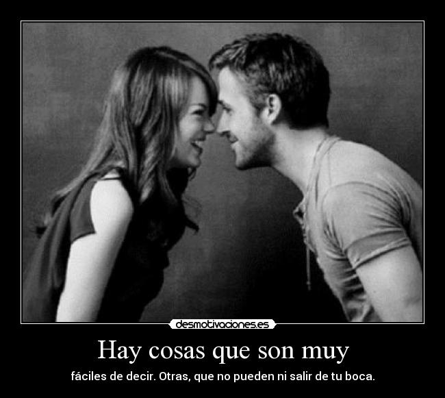 Hay cosas que son muy - fáciles de decir. Otras, que no pueden ni salir de tu boca.