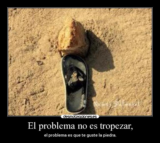 El problema no es tropezar, -
