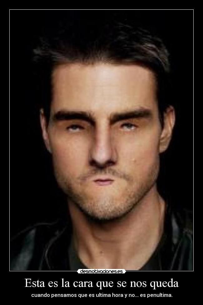 Esta es la cara que se nos queda - cuando pensamos que es ultima hora y no... es penultima.