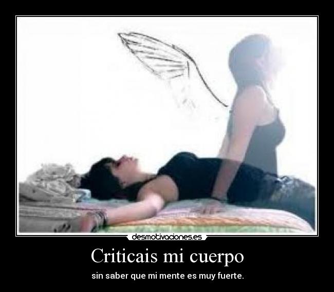 Criticais mi cuerpo - sin saber que mi mente es muy fuerte.