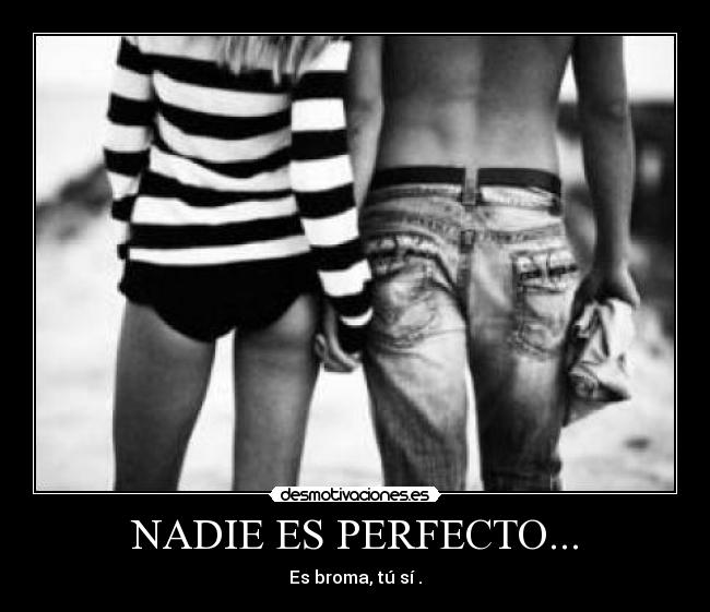 NADIE ES PERFECTO... - Es broma, tú sí♥.