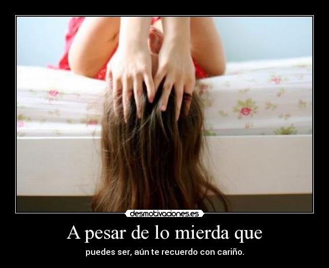 A pesar de lo mierda que -