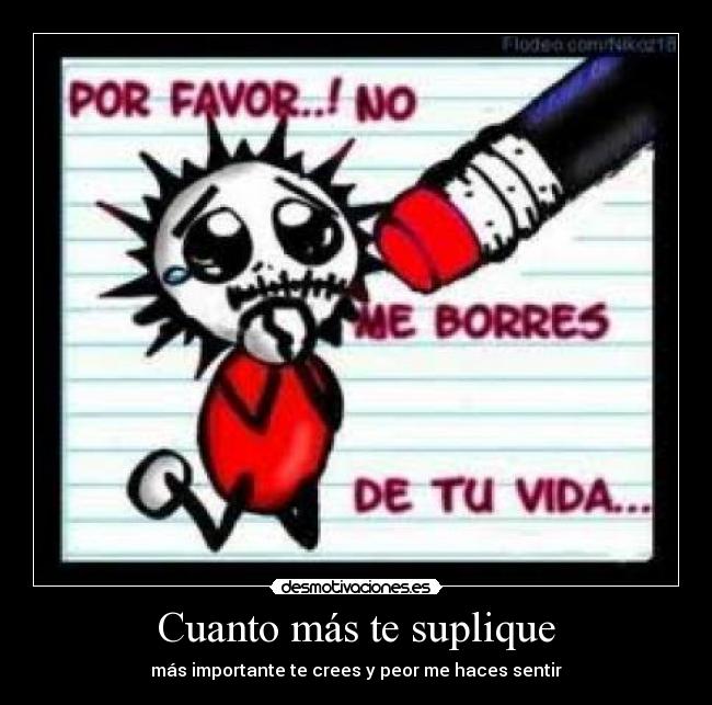 Cuanto más te suplique - más importante te crees y peor me haces sentir