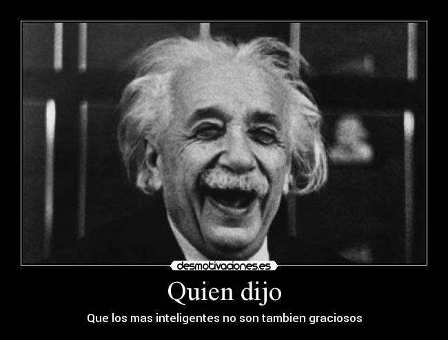 Quien dijo - Que los mas inteligentes no son tambien graciosos