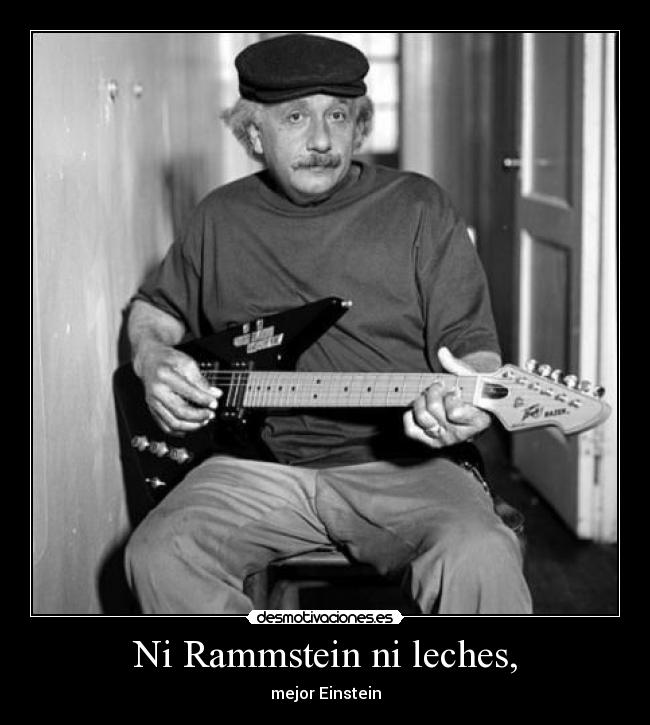 Ni Rammstein ni leches, - mejor Einstein