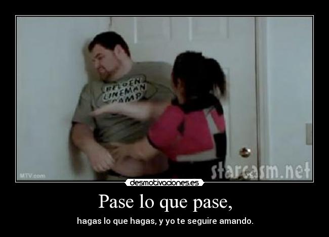 Pase lo que pase, - hagas lo que hagas, y yo te seguire amando.