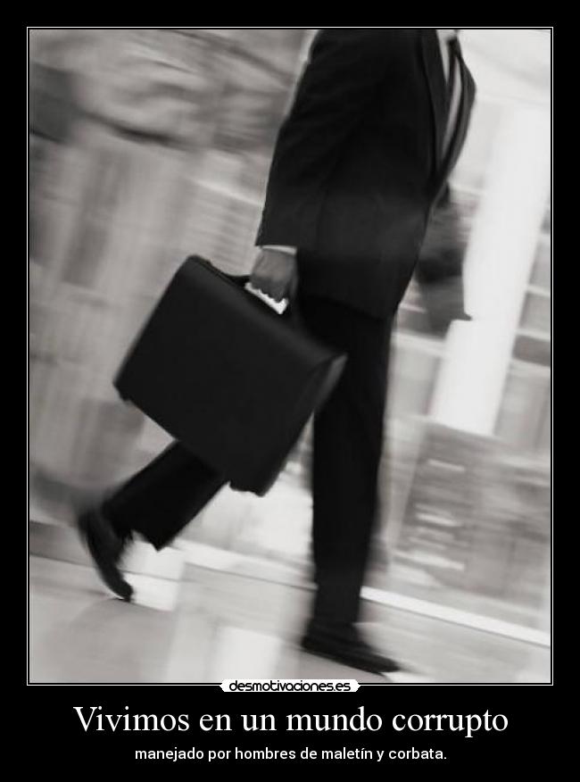 Vivimos en un mundo corrupto - manejado por hombres de maletín y corbata.