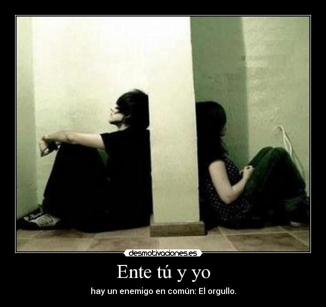 Ente tú y yo - hay un enemigo en común: El orgullo.