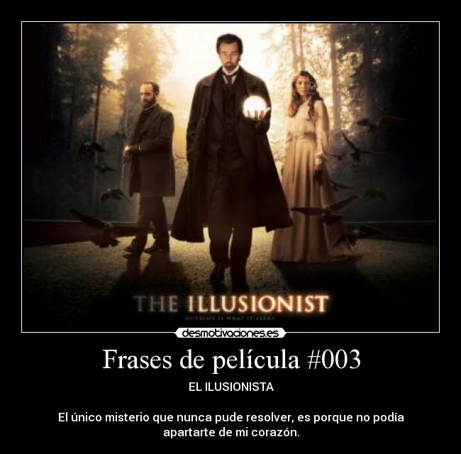 Frases de película #003 - EL ILUSIONISTA

El único misterio que nunca pude resolver, es porque no podía
apartarte de mi corazón.