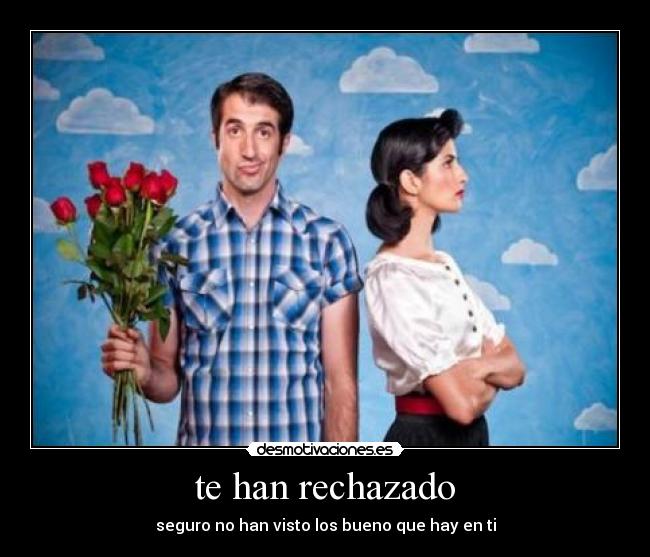 te han rechazado -