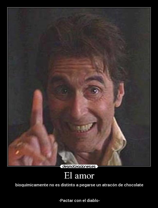 El amor - bioquímicamente no es distinto a pegarse un atracón de chocolate


-Pactar con el diablo-