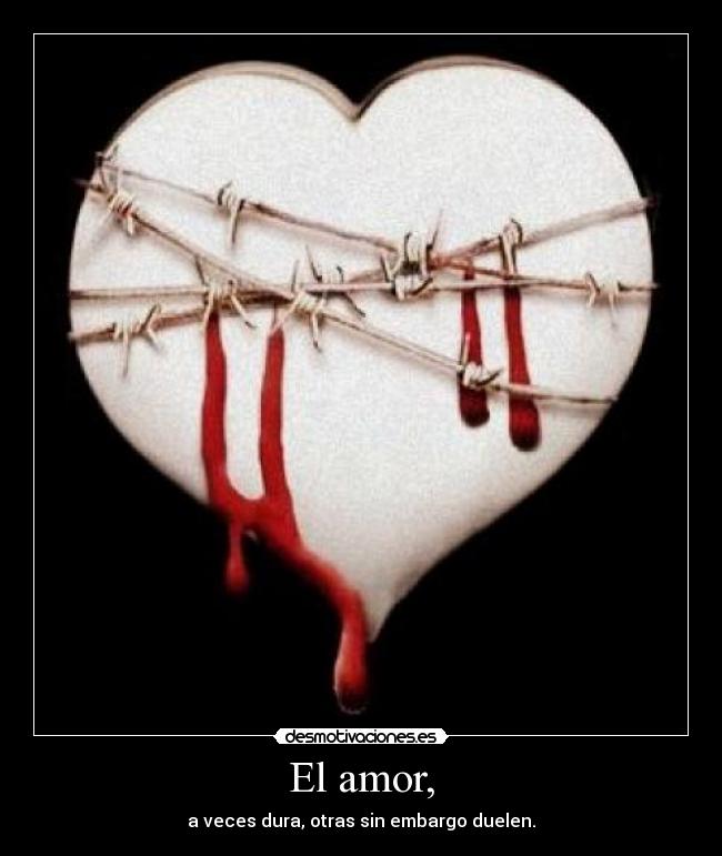 El amor, - a veces dura, otras sin embargo duelen.