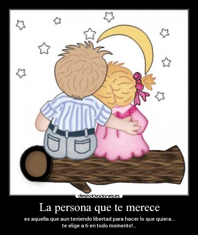 La persona que te merece - es aquella que aun teniendo libertad para hacer lo que quiera...
te elige a ti en todo momento!...