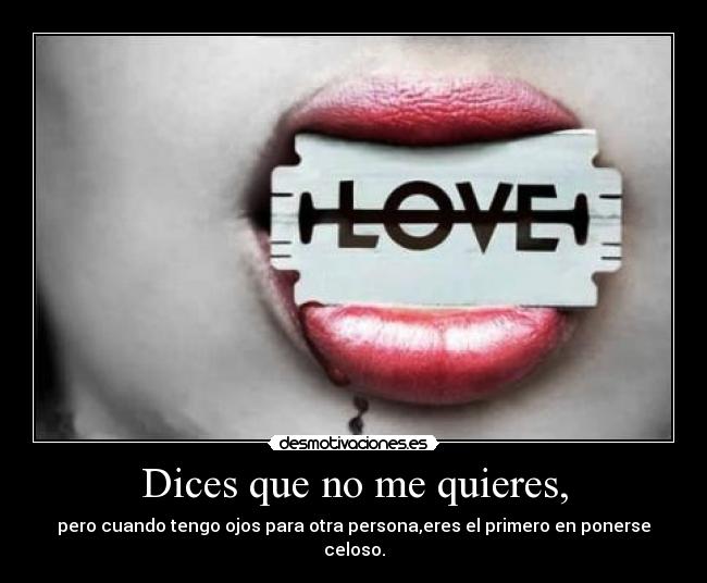 Dices que no me quieres, -