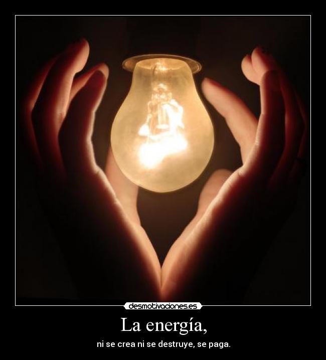 La energía, - ni se crea ni se destruye, se paga.