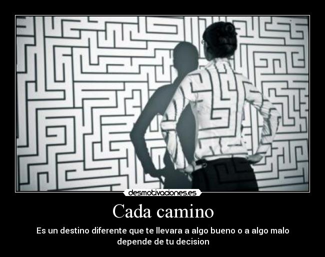 Cada camino - Es un destino diferente que te llevara a algo bueno o a algo malo depende de tu decision