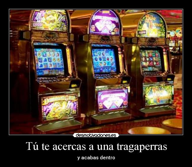 Tú te acercas a una tragaperras - y acabas dentro