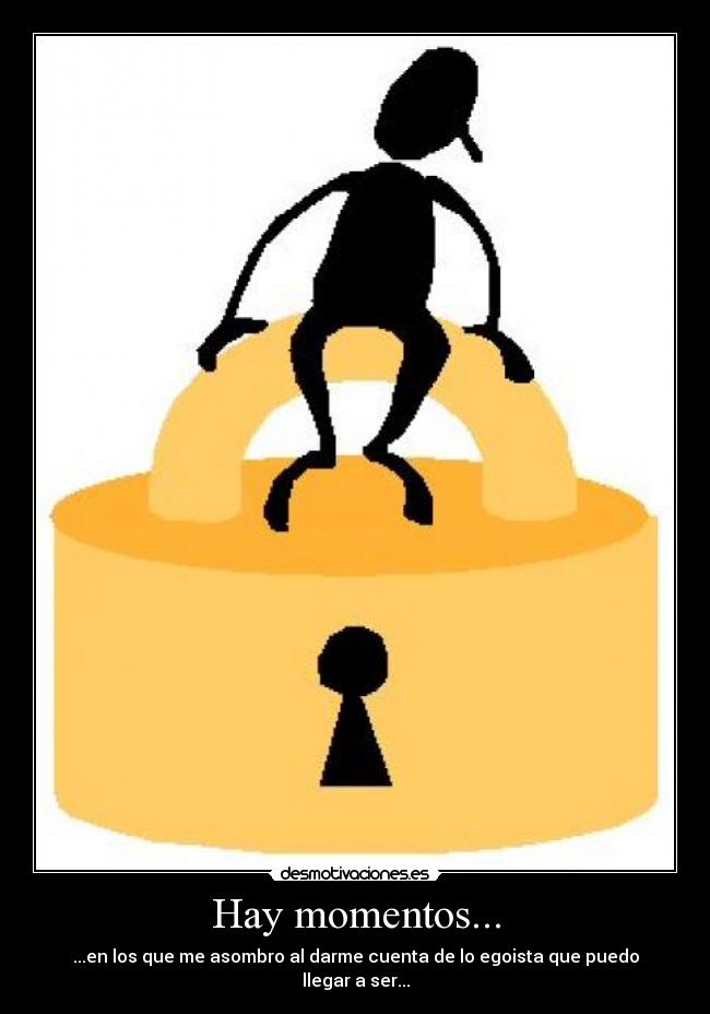 Hay momentos... - ...en los que me asombro al darme cuenta de lo egoista que puedo llegar a ser...