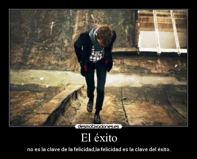 El éxito - no es la clave de la felicidad,la felicidad es la clave del éxito.