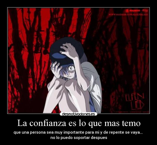 La confianza es lo que mas temo - que una persona sea muy importante para mi y de repente se vaya...
no lo puedo soportar despues