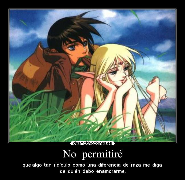 No permitiré - que algo tan ridículo como una diferencia de raza me diga
de quién debo enamorarme.