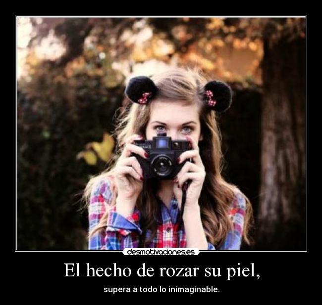 El hecho de rozar su piel, -