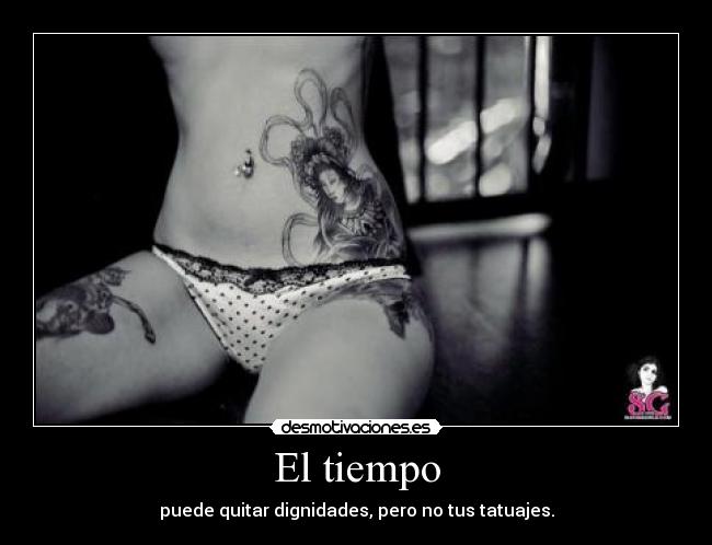 El tiempo - puede quitar dignidades, pero no tus tatuajes.