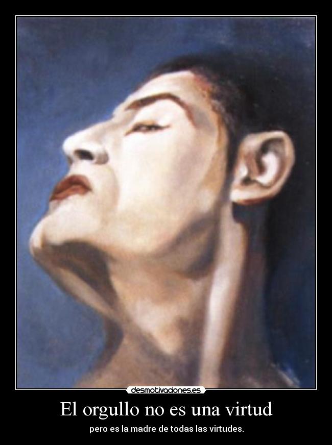 El orgullo no es una virtud - pero es la madre de todas las virtudes.