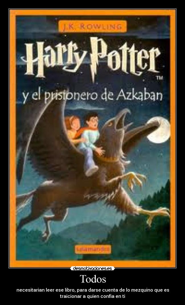 Todos - necesitarian leer ese libro, para darse cuenta de lo mezquino que es
traicionar a quien confia en ti