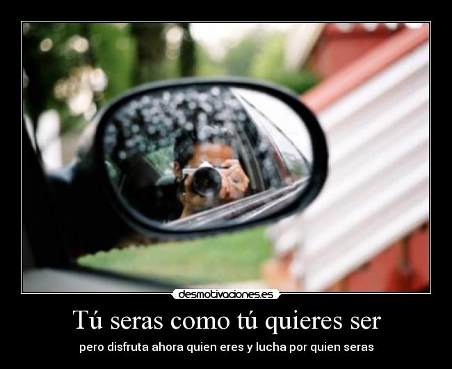Tú seras como tú quieres ser -