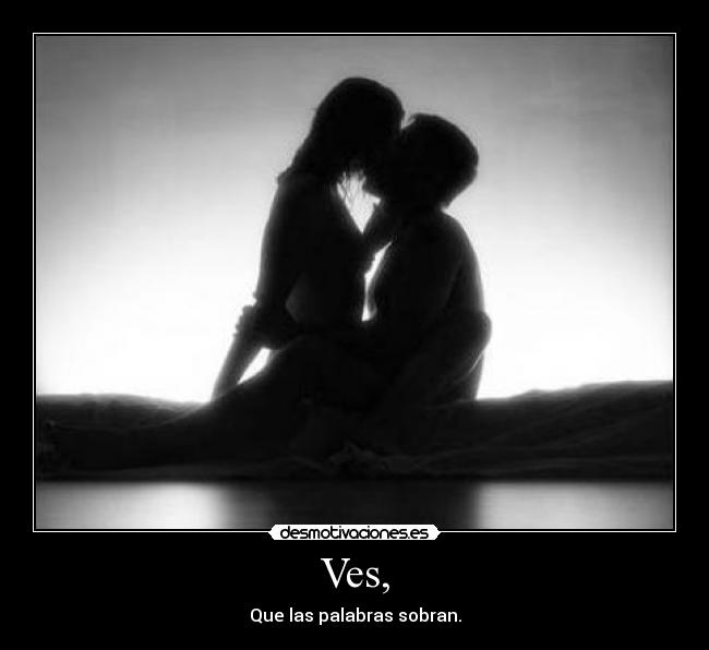 Ves, - Que las palabras sobran.