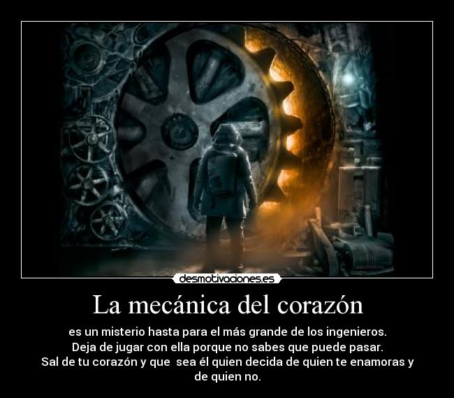 La mecánica del corazón - es un misterio hasta para el más grande de los ingenieros.
Deja de jugar con ella porque no sabes que puede pasar.
Sal de tu corazón y que  sea él quien decida de quien te enamoras y de quien no.